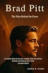 Brad Pitt: The Man Behind the Fame: A Candid Look at His Life, Career, and the Untold Stories the World Can't Stop Talking About