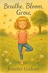Breathe, Bloom, Grow: A yoga story about the life cycle of plants