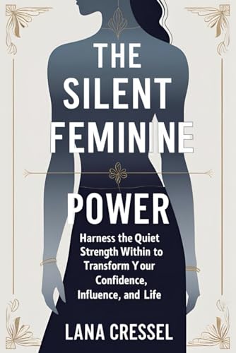 The Silent Feminine Power: Harness the Quiet Strength Within to Transform Your Confidence, Influence, and Life (Paperback)