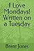 I Love Mondays! Written on a Tuesday by Brent Jones