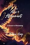 From Ashes to Alignment: A Memoir of Becoming From Ashes to Alignment: A Memoir of Becoming