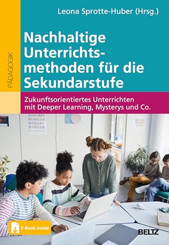 Nachhaltige Unterrichtsmethoden für die Sekundarstufe: Zukunftsorientiertes Unterrichten mit Deeper Learning, Mysterys und Co. Mit E-Book inside (German Edition)