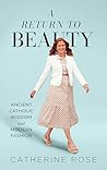 A Return to Beauty: Ancient Catholic Wisdom and Modern Fashion A Return to Beauty: Ancient Catholic Wisdom and Modern Fashion