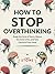 How to Stop Overthinking: B...