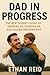 Dad in Progress: The New Father’s Guide to Showing Up, Growing Up, and Raising Awesome Kids