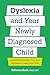 Dyslexia and Your Newly Diagnosed Child by Rebecca Bush, CALT, LDT