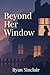 Beyond Her Window by Ryan Sinclair