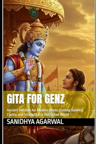Gita for GenZ: Ancient Wisdom for Modern Minds: Finding Balance, Clarity, and Strength in a Distracted World