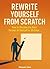 Rewrite Yourself from Scratch: How to Become the Best Version of Yourself in 30 Days (Practical Personal Growth Book 5)