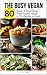 The Busy Vegan: 80 Quick an...