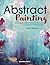 Abstract Painting: 20 Projects & Creative Techniques in Acrylic & Mixed Media