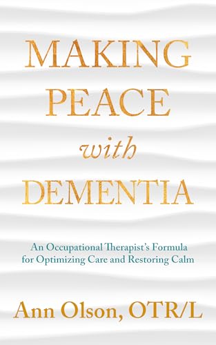 Making Peace with Dementia: An Occupational Therapist's Formula for Optimizing Care and Restoring Calm (Kindle Edition)