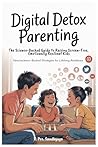 Digital Detox Parenting: The Science-Backed Guide to Raising Screen-Free, Emotionally Resilient Kids: Neuroscience-Backed Strategies for Lifelong Resilience