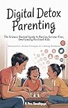 Digital Detox Parenting: The Science-Backed Guide to Raising Screen-Free, Emotionally Resilient Kids: Neuroscience-Backed Strategies for Lifelong Resilience