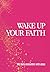 Wake Up Your Faith: 365 Dai...