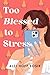 Too Blessed to Stress by Alli Hoff Kosik Too Blessed to Stress by Alli Hoff Kosik