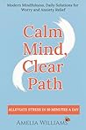Calm Mind, Clear Path: Modern Mindfulness, Daily Solutions for Worry and Anxiety Relief