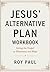 Jesus's Alternative Plan Workbook by Roy Paul