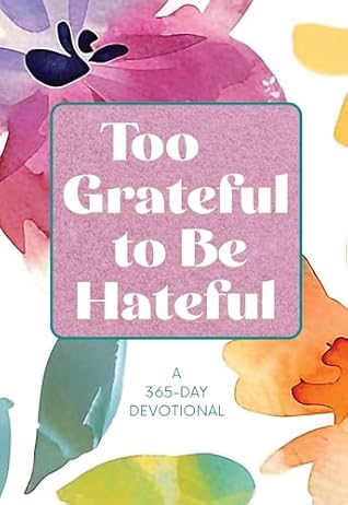 Too Grateful to Be Hateful: A 365-Day Devotional