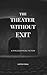 The Theater Without Exit: A...