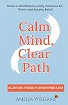 Calm Mind, Clear Path: Modern Mindfulness, Daily Solutions for Worry and Anxiety Relief Calm Mind, Clear Path: Modern Mindfulness, Daily Solutions for Worry and Anxiety Relief