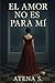EL AMOR NO ES PARA MI by ATENA S.