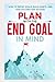 Plan With The End Goal In Mind: How to Define Goals, Build Habits, and Stay Focused for Success