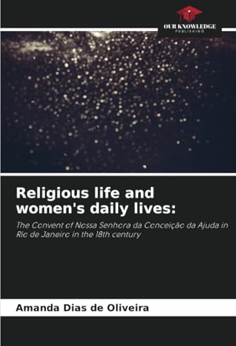 Religious life and women's daily lives:: The Convent of Nossa Senhora da Conceição da Ajuda in Rio de Janeiro in the 18th century (Paperback)