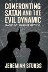 CONFRONTING SATAN AND THE EVIL DYNAMIC by Jeremiah Stubbs CONFRONTING SATAN AND THE EVIL DYNAMIC by Jeremiah Stubbs