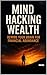 Mind Hacking Wealth: Rewire Your Brain for Financial Abundance