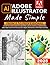 Adobe Illustrator Made Simple: From 0 to Professional | A Step-by-Step Guide to Creating Logos, Icons, Illustrations, and Web Graphics for Social Media, Branding, and Freelancing