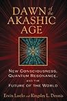 Dawn of the Akashic Age: New Consciousness, Quantum Resonance, and the Future of the World Dawn of the Akashic Age: New Consciousness, Quantum Resonance, and the Future of the World