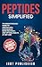 Peptides Simplified: The Breakthrough Guide to Ageless Skin, Lean Muscle, Rapid Recovery, and Lasting Health at Any Age
