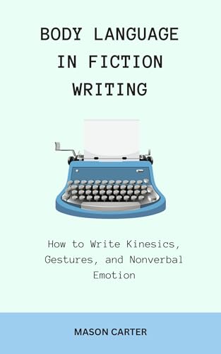 Body Language in Fiction Writing: How to Write Kinesics, Gestures and Nonverbal Emotions (The Author’s Toolkit Series)