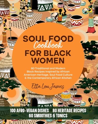 SOUL FOOD COOKBOOK FOR BLACK WOMEN: 80 Traditional and Modern Black Recipes Inspired by African American Heritage, Soul Food Culture & the Contemporary African Kitchen (Afro Soul Food Series)