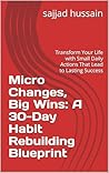 Micro Changes, Big Wins: A 30-Day Habit Rebuilding Blueprint: Turn Tiny Habits into Life-Changing Wins