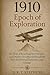1910: Epoch of Exploration - The Year of Reaching New Heights and Depths: Decoding the Remarkable Year that Fostered Exploration, Innovation, and ... Events that Shaped the Modern World)