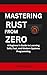 Mastering Rust from Zero: A Beginner’s Guide to Learning Safe, Fast, and Modern Systems Programming