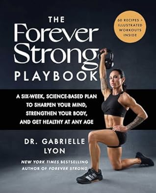 The Forever Strong™ PLAYBOOK: A Six-Week, Science-Based Plan to Sharpen Your Mind, Strengthen Your Body, and Get Healthy at Any Age