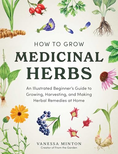 How to Grow Medicinal Herbs: An Illustrated Beginner's Guide to Growing, Harvesting, and Making Herbal Remedies at Home (Hardcover)