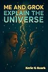 Me and Grok Explain The Universe Me and Grok Explain The Universe
