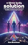 A three body solution: A Daringly Subversive & Juicy Tale of Love, Evolution, & Humanity's Last Hope A three body solution: A Daringly Subversive & Juicy Tale of Love, Evolution, & Humanity's Last Hope