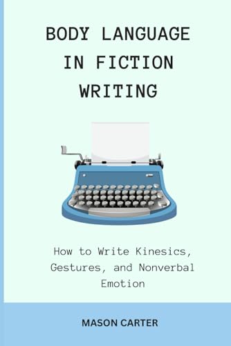 Body Language in Fiction Writing: How to Write Kinesics, Gestures and Nonverbal Emotions (The Author’s Toolkit Series)