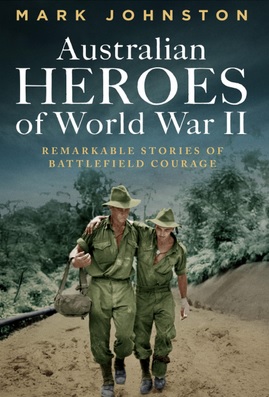 Australian Heroes of World War II: Remarkable Stories of Battlefield Courage