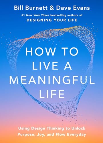 How to Live a Meaningful Life: Using Design Thinking to Unlock Purpose, Joy, and Flow Every Day (Hardcover)