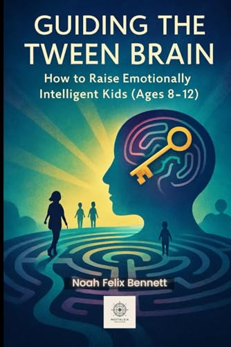 Guiding the Tween Brain: How to Raise Emotionally Intelligent Kids (Ages 8–12): Build Confidence, Resilience, and Strong Character (Parenting in the ... Comprehensive Guides for Every Generation)