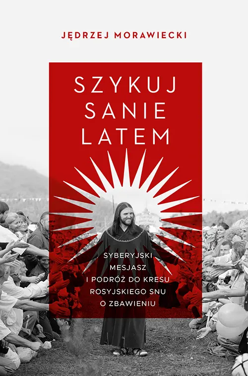 Szykuj sanie latem. Syberyjski mesjasz i podróż do kresu rosyjskiego snu o zbawieniu (Hardcover)