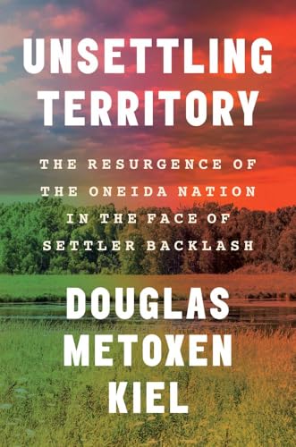 Unsettling Territory: The Resurgence of the Oneida Nation in the Face of Settler Backlash (The Henry Roe Cloud Series on American Indians and Modernity)