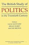 The British Study of Politics in the Twentieth Century (British Academy Centenary Monographs)