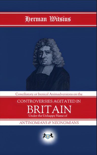 Conciliatory or Irenical Animadversions on the Controversies Agitated in Britain Under the Unhappy Names of Antinomians and Neonomians